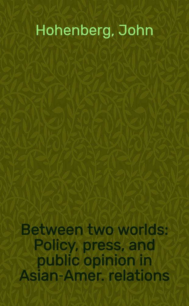 Between two worlds : Policy, press, and public opinion in Asian-Amer. relations