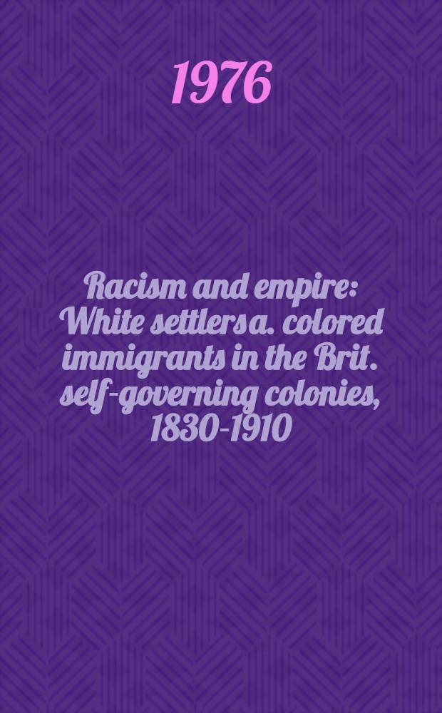 Racism and empire : White settlers a. colored immigrants in the Brit. self-governing colonies, 1830-1910