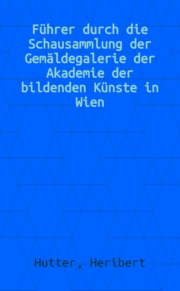 Führer durch die Schausammlung der Gemäldegalerie der Akademie der bildenden Künste in Wien