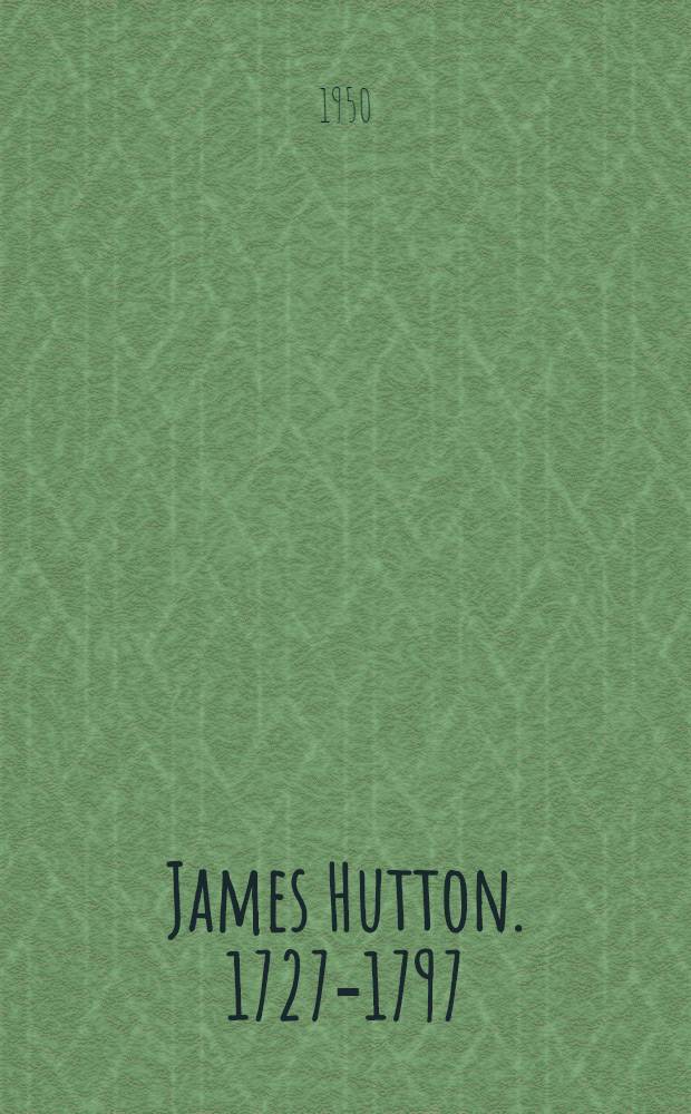 James Hutton. 1727-1797 : Commemoration of the 150th anniversary of his death