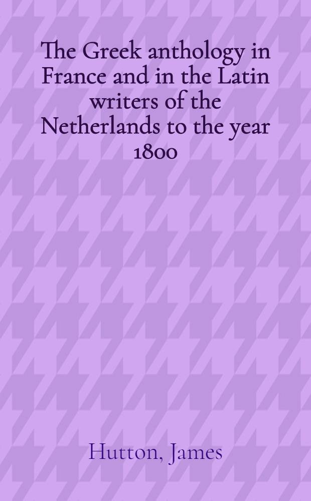 The Greek anthology in France and in the Latin writers of the Netherlands to the year 1800