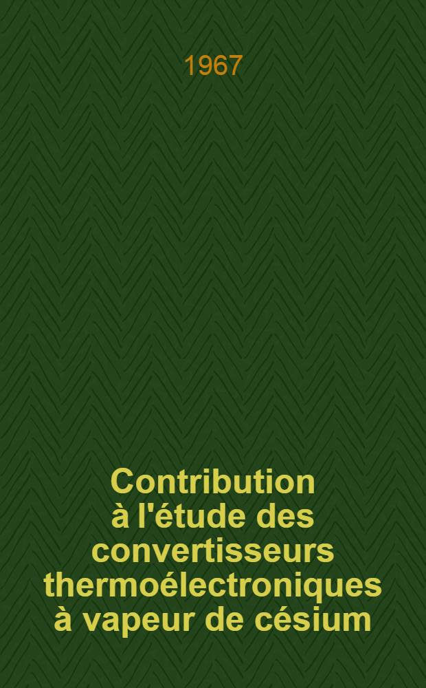 Contribution à l'étude des convertisseurs thermoélectroniques à vapeur de césium: influence de l'inhomogénéité des électrodes: 1-re thèse; Propositions données par la Faculté: 2-e thèse: Thèses présentées à la Faculté des sciences de l'Univ. de Paris ... / par Bernard Hutzler