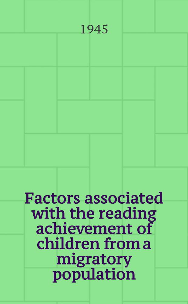 Factors associated with the reading achievement of children from a migratory population : A part of a dissertation submitted to the Faculty of the Division of the social sciences ..