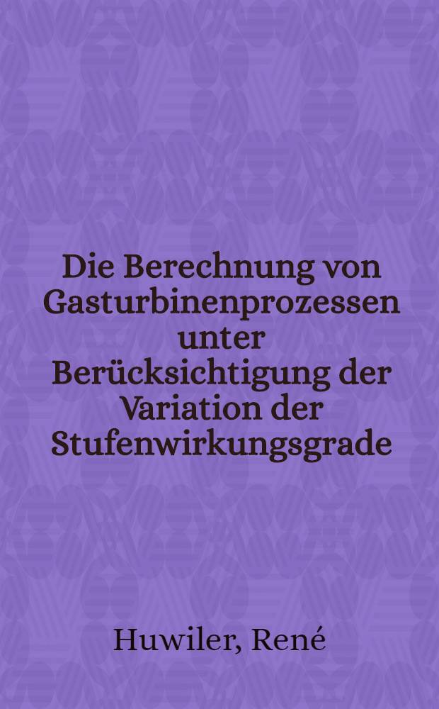 Die Berechnung von Gasturbinenprozessen unter Berücksichtigung der Variation der Stufenwirkungsgrade : Abhandl