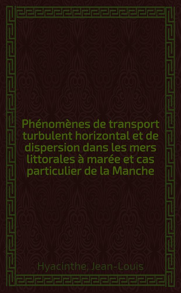 Phénomènes de transport turbulent horizontal et de dispersion dans les mers littorales à marée et cas particulier de la Manche: 1-re thèse; Analogie hydrodynamique entre fluides stratifiés en translation et fluides homogènes en rotation. Parallèle magnétohydrodynamique: 2-ème thèse: Thèses prés. à la Fac. des sciences de l'Univ. de Grenoble ... / par Jean-Louis Hyacinthe ..