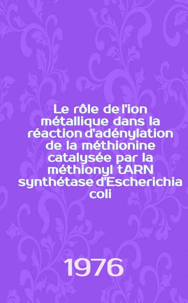 Le rôle de l'ion métallique dans la réaction d'adénylation de la méthionine catalysée par la méthionyl tARN synthétase d'Escherichia coli : Thèse