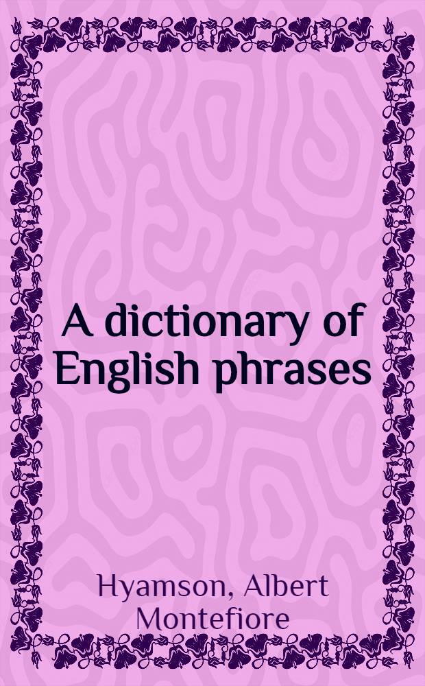 A dictionary of English phrases : Phraseological allusions, catchwords, stereotyped modes of speech ..