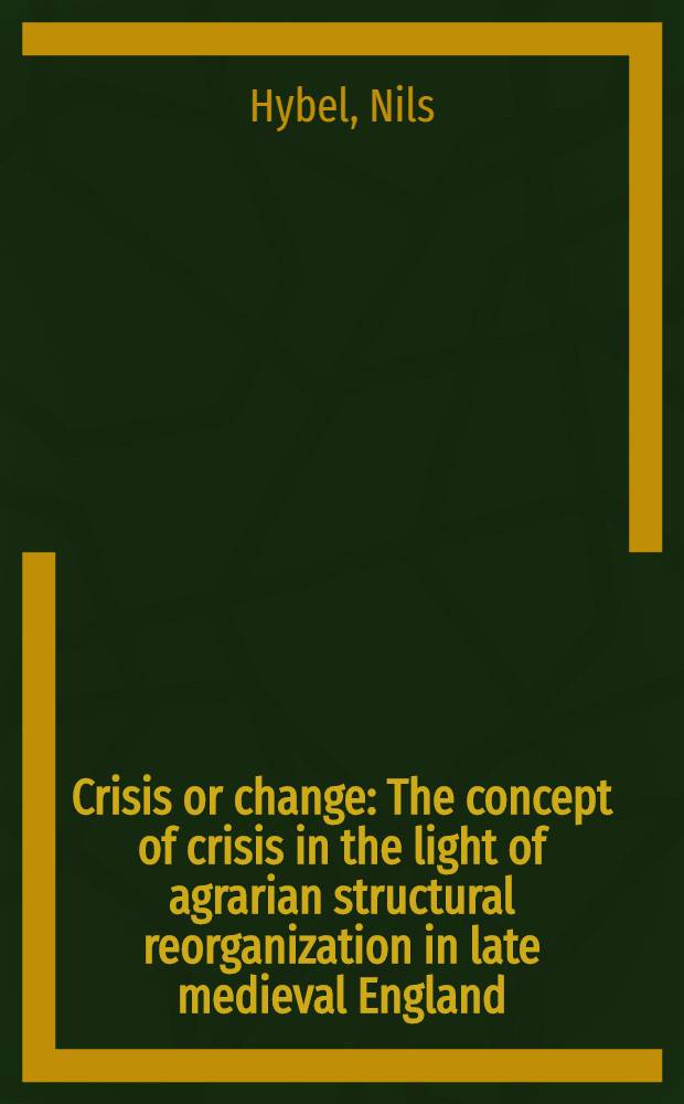 Crisis or change : The concept of crisis in the light of agrarian structural reorganization in late medieval England
