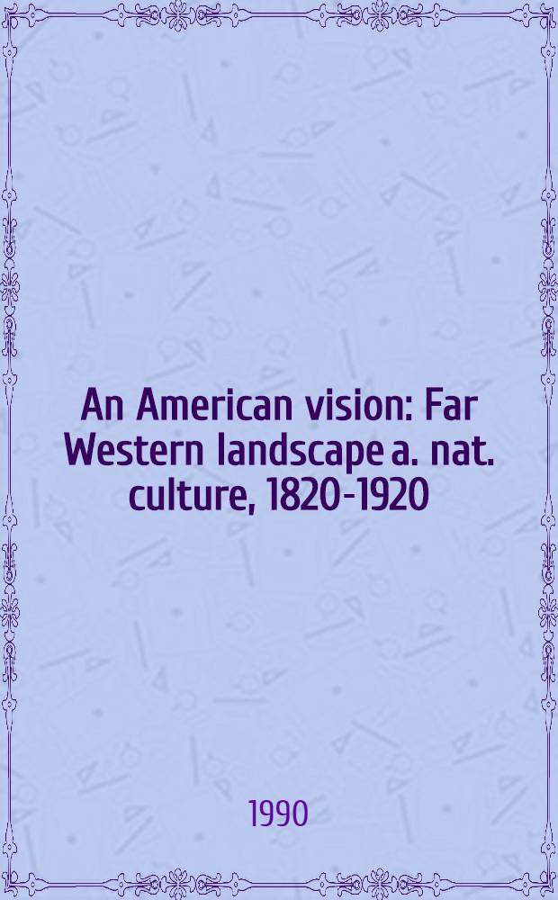 An American vision : Far Western landscape a. nat. culture, 1820-1920