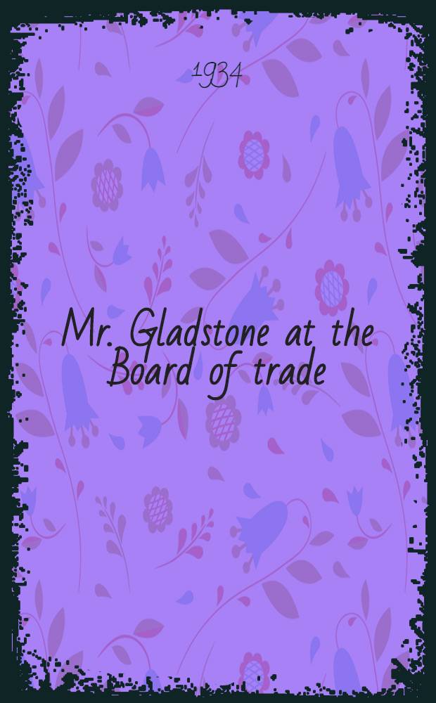 Mr. Gladstone at the Board of trade