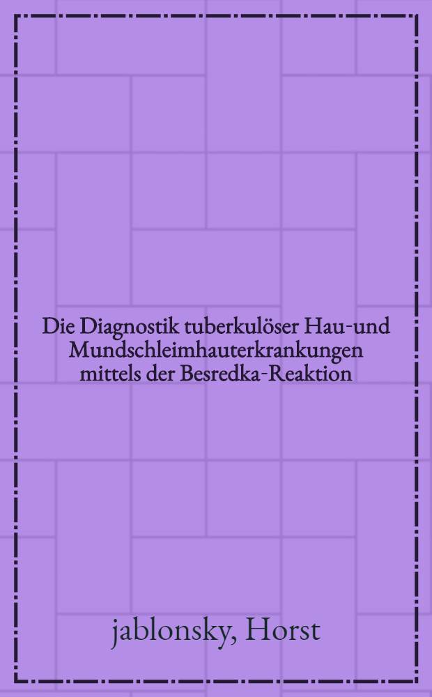 Die Diagnostik tuberkulöser Haut- und Mundschleimhauterkrankungen mittels der Besredka-Reaktion : Inaug.-Diss. zur Erlangung der Würde des Doktors des Zahnheilkunde der ... Univ. zu Königsberg i. Pr