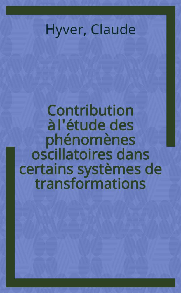 Contribution à l'étude des phénomènes oscillatoires dans certains systèmes de transformations : Thèse prés. à l'Univ. Paul-Sabatier de Toulouse ..