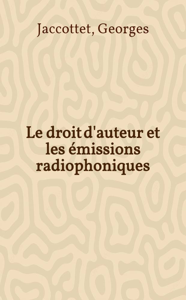 Le droit d'auteur et les émissions radiophoniques : Thèse de licence et de doctorat présentée à l'Univ. de Lausanne