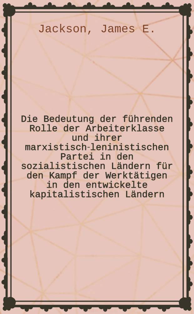 Die Bedeutung der führenden Rolle der Arbeiterklasse und ihrer marxistisch-leninistischen Partei in den sozialistischen Ländern für den Kampf der Werktätigen in den entwickelte kapitalistischen Ländern