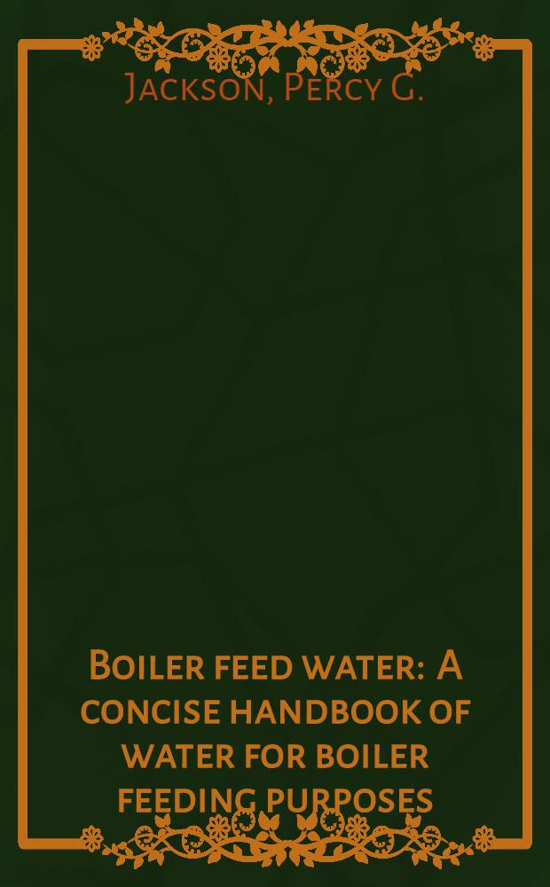 Boiler feed water : A concise handbook of water for boiler feeding purposes (its effects, treatment, and analysis)