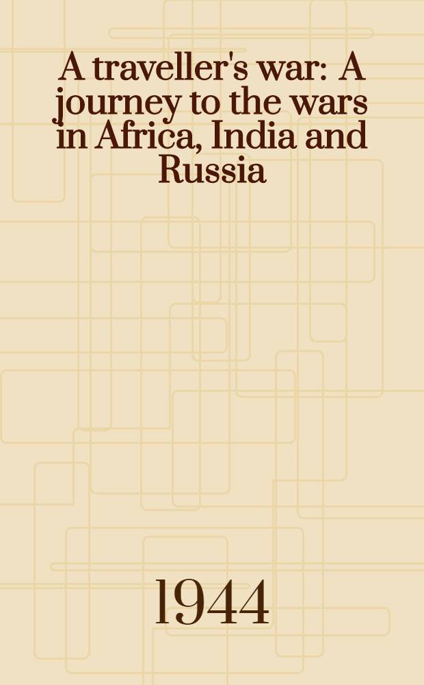 A traveller's war : A journey to the wars in Africa, India and Russia : ... complete and unabridged