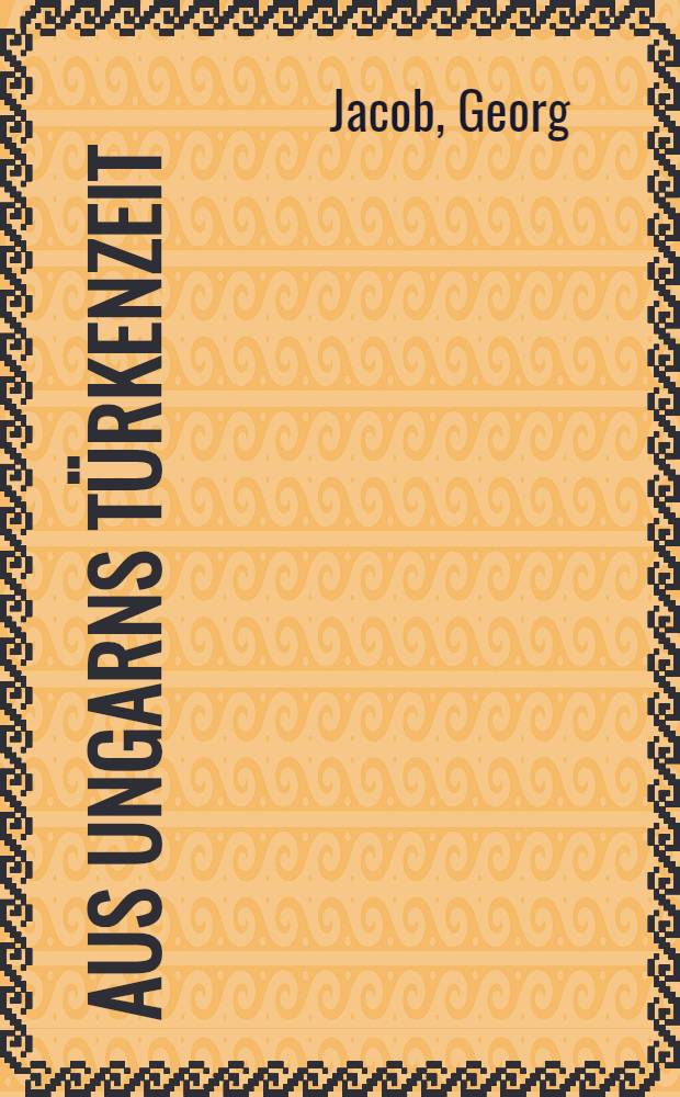 Aus Ungarns Türkenzeit : Vortr., gehalten im Hamburgischen Kolonial-Inst. am 13. Jan. 1917