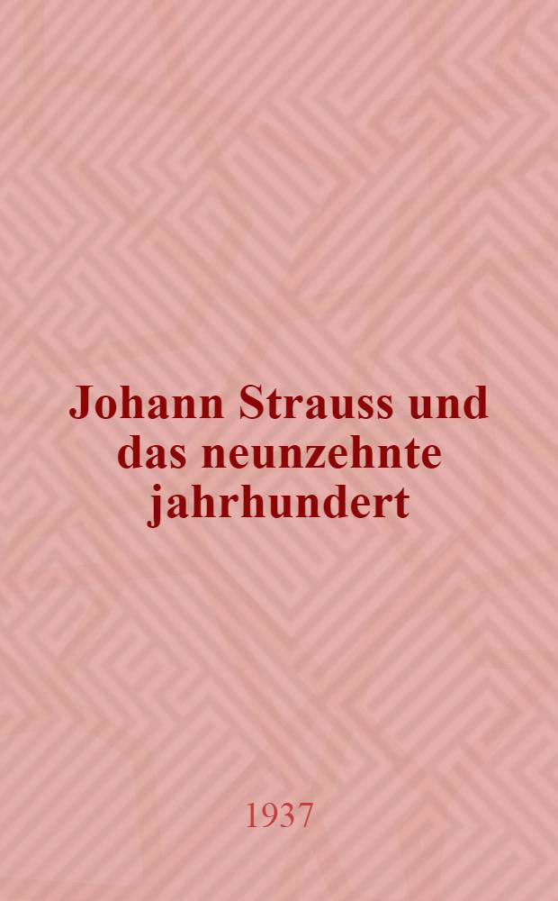 Johann Strauss und das neunzehnte jahrhundert : Die Geschichte einer musikalischen Weltherrschaft (1819-1917) ... : Mit zahlreichen Abb. und Notenbeispielen