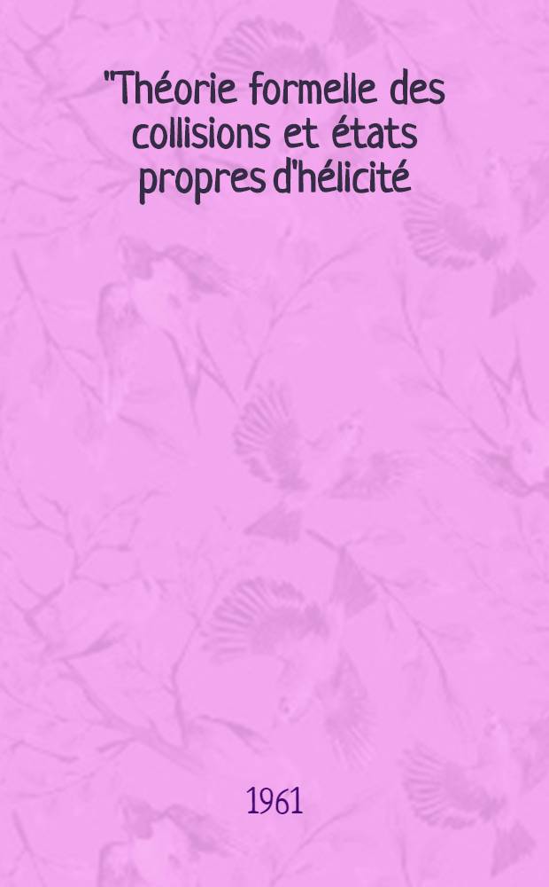 "Théorie formelle des collisions et états propres d'hélicité : Thèse présentée à ... l'Univ. de Paris ..