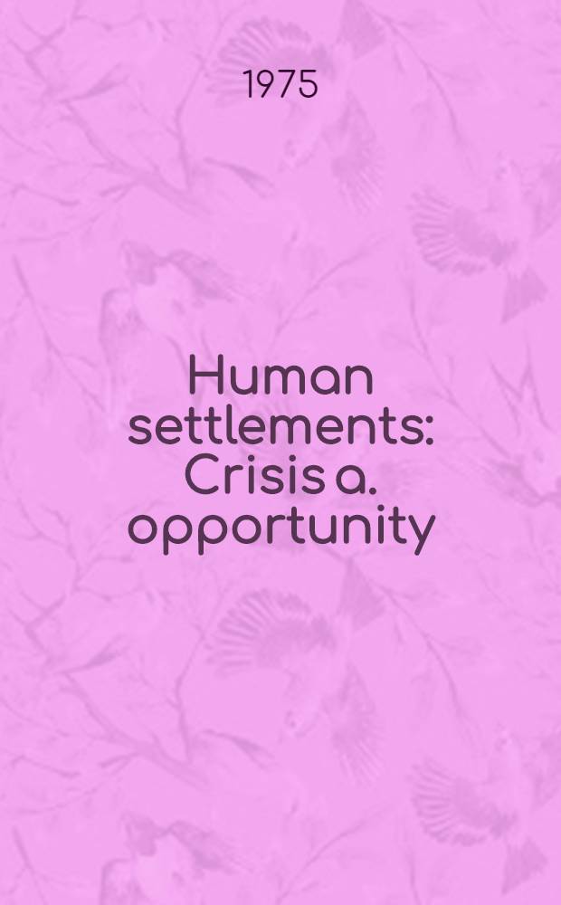Human settlements : Crisis a. opportunity : An offic. rep. based in a meet. of experts prep. for habitat : UN conf. on human settlements, to be held in Vancouver, Canada, May 31 - June 11, 1979