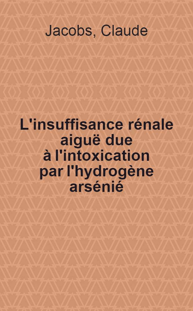 L'insuffisance rénale aiguë due à l'intoxication par l'hydrogène arsénié : (Étude de trois cas d'anurie prolongée survenus après une intoxication collective) : Thèse ..