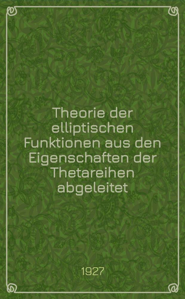 Theorie der elliptischen Funktionen aus den Eigenschaften der Thetareihen abgeleitet