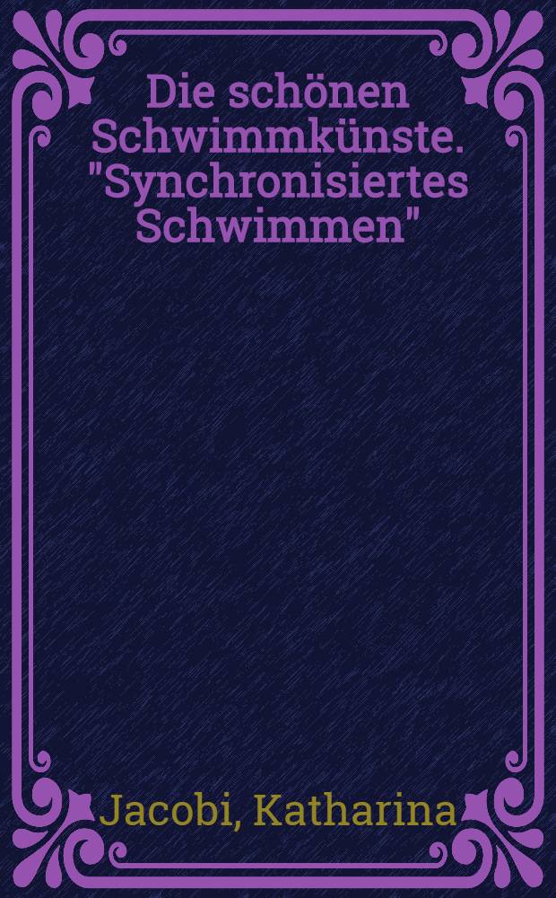 Die schönen Schwimmkünste. "Synchronisiertes Schwimmen" : Mit Anleitungen und Zeichn