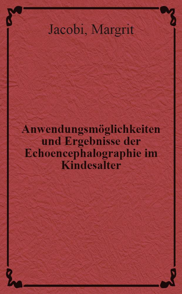 Anwendungsmöglichkeiten und Ergebnisse der Echoencephalographie im Kindesalter : Inaug.-Diss. ... der ... Med. Fakultät der ... Univ. Erlangen-Nürnberg