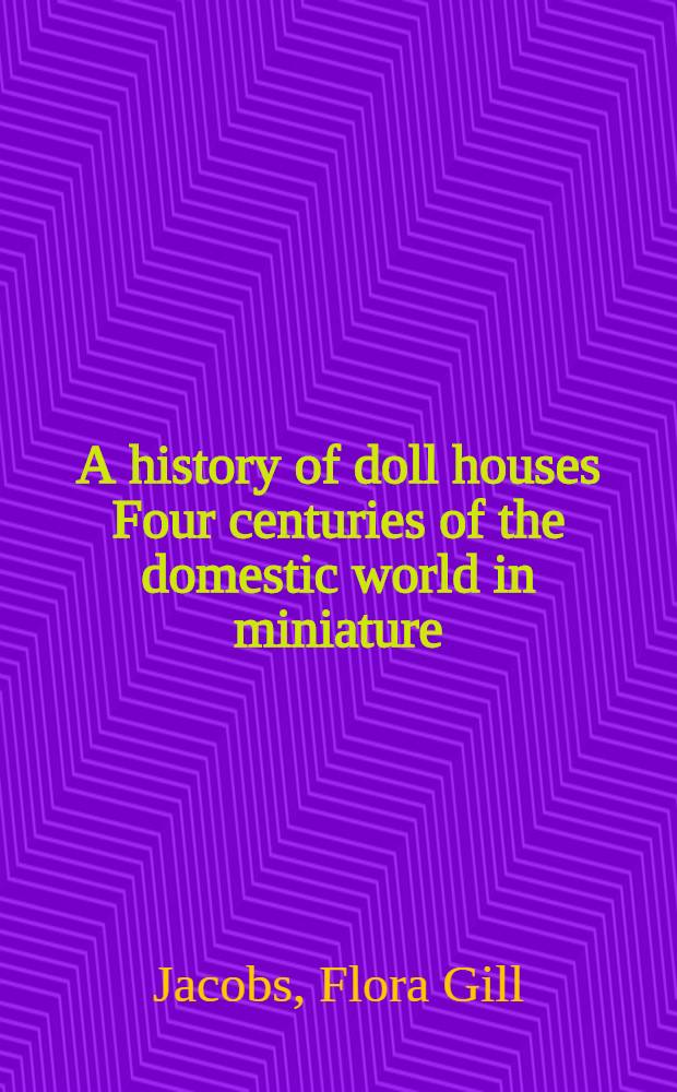 A history of doll houses Four centuries of the domestic world in miniature