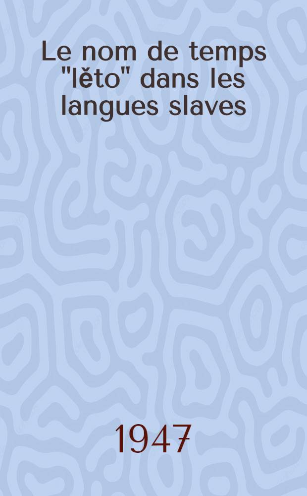 Le nom de temps "lěto" dans les langues slaves : (Étude sémantique et étymologique) : Thèse pour le doctorat présentée à la Faculté des lettres d'Upsal ...