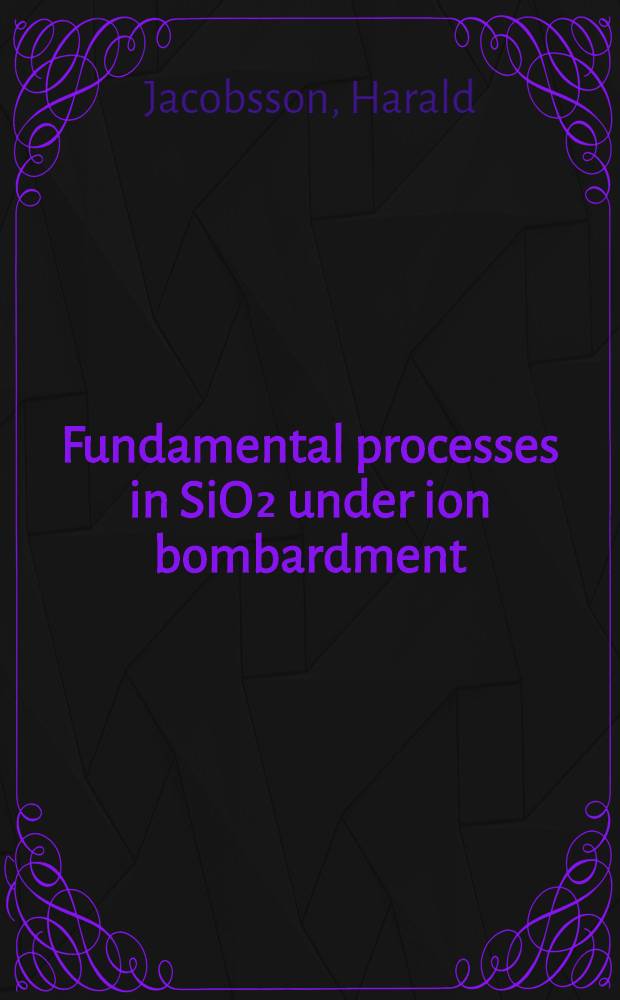 Fundamental processes in SiO₂ under ion bombardment : Akad. avh