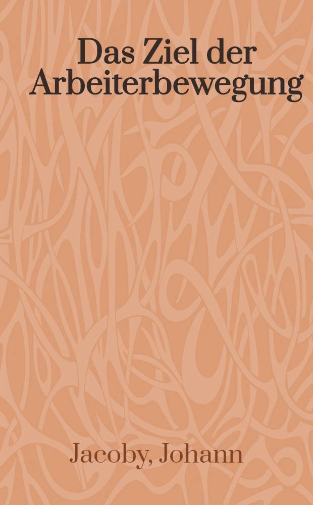 Das Ziel der Arbeiterbewegung : Rede des Abgeordneten Dr Johann Jacoby vor seinen Berliner Wählern am 20. Jan. 1870