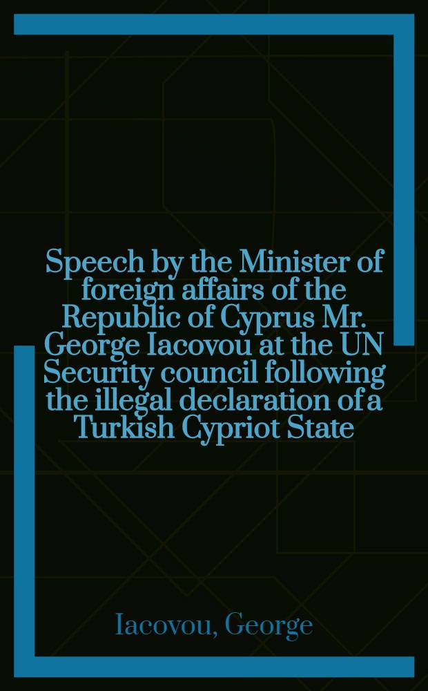 Speech by the Minister of foreign affairs of the Republic of Cyprus Mr. George Iacovou at the UN Security council following the illegal declaration of a Turkish Cypriot State