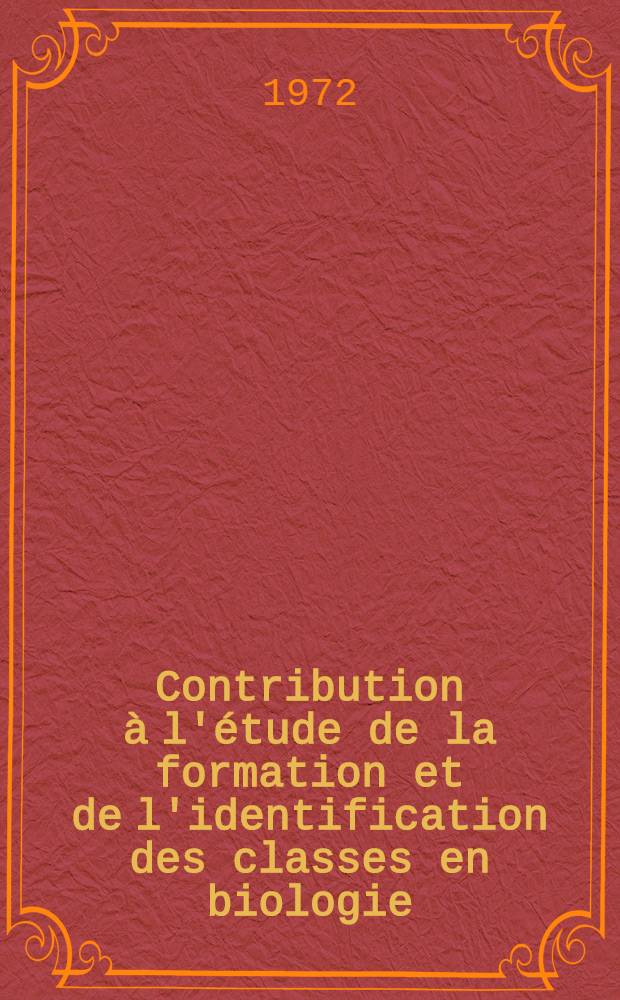 Contribution à l'étude de la formation et de l'identification des classes en biologie : Thèse prés. devant l'Univ. Claude-Bernard de Lyon ..