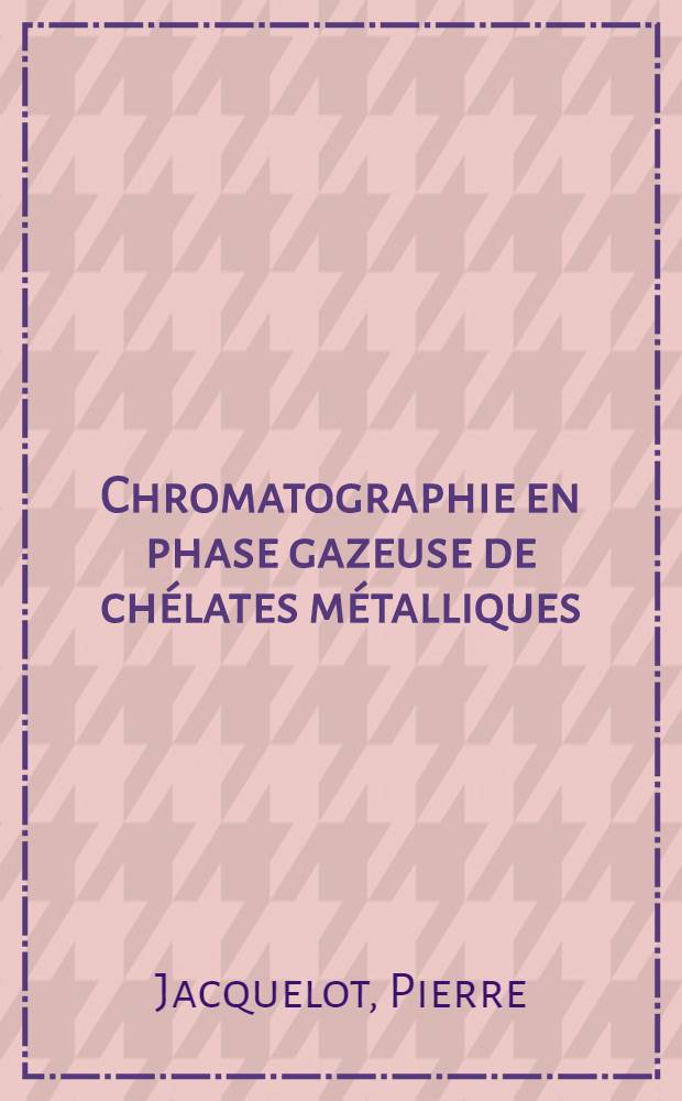 Chromatographie en phase gazeuse de chélates métalliques : Trifluoroacétylacétonates et thénoyltrifluoroacétonates possibilités analytiques : Thèse prés. devant l'Univ. Claude-Bernard, Lyon ..