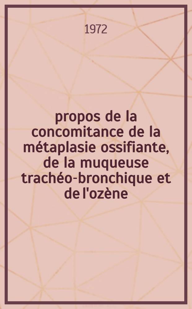 À propos de la concomitance de la métaplasie ossifiante, de la muqueuse trachéo-bronchique et de l'ozène : Thèse ..