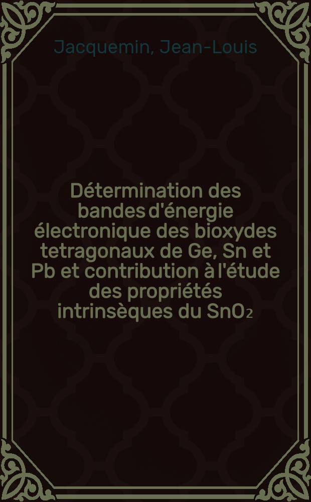 Détermination des bandes d'énergie électronique des bioxydes tetragonaux de Ge, Sn et Pb et contribution à l'étude des propriétés intrinsèques du SnO₂ : Thèse ..