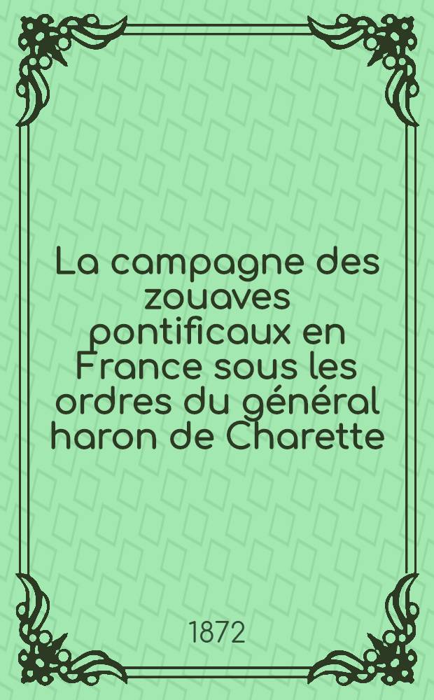 La campagne des zouaves pontificaux en France sous les ordres du général haron de Charette (1870-1871)