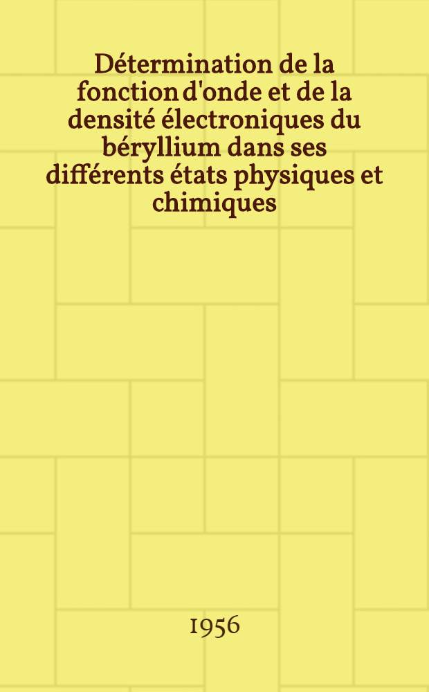 Détermination de la fonction d'onde et de la densité électroniques du béryllium dans ses différents états physiques et chimiques: Application à la variation de la période de capture du Be; Propositions données par la Faculté: 1-re thèse: Relations entre les sections de capture neutronique et la structure en couche des noyaux: 2-e thèse: Thèses présentées à ... l'Univ. de Paris pour obtenir le grade de docteur ès sciences physiques / par Robert Jacques