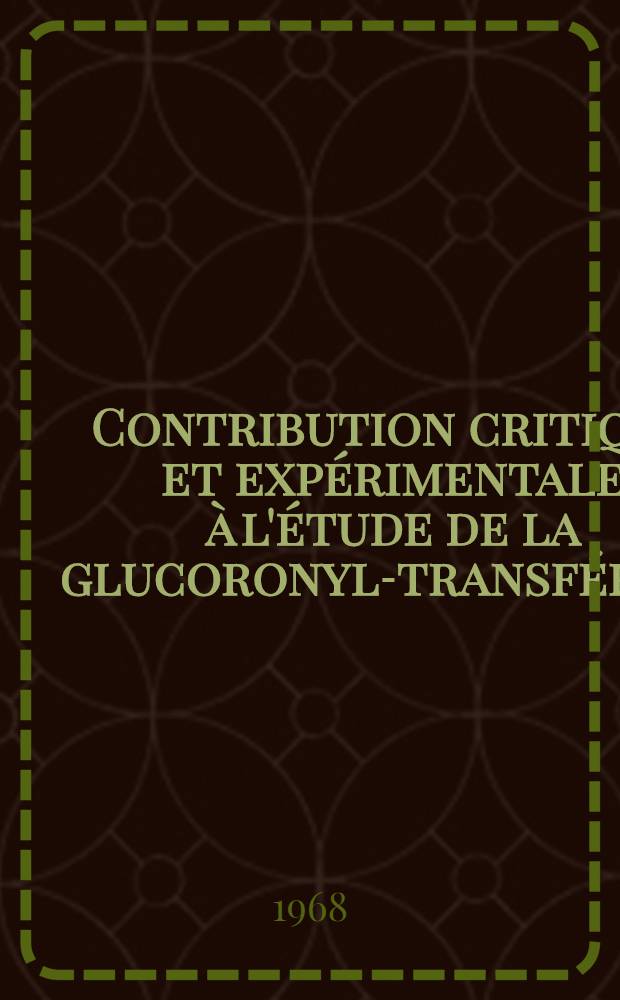 Contribution critique et exp&eacute;rimentale &agrave; l'&eacute;tude de la glucoronyl-transf&eacute;rase : Th&egrave;se ..