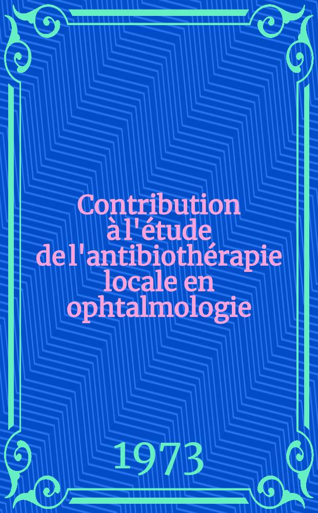Contribution &agrave; l'&eacute;tude de l'antibioth&eacute;rapie locale en ophtalmologie : Th&egrave;se ..