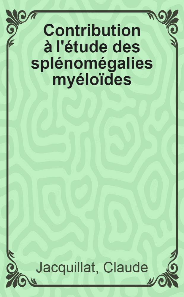 Contribution à l'étude des splénomégalies myéloïdes : Aspects cliniques et évolutifs : Étude de la moelle osseuse par biopsie : (À propos de soixante observations) : Thèse ..