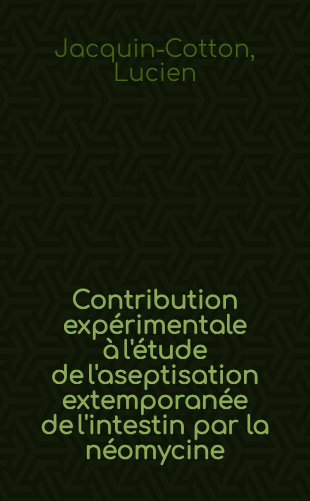 Contribution expérimentale à l'étude de l'aseptisation extemporanée de l'intestin par la néomycine : Thèse pour le doctorat en méd. ..