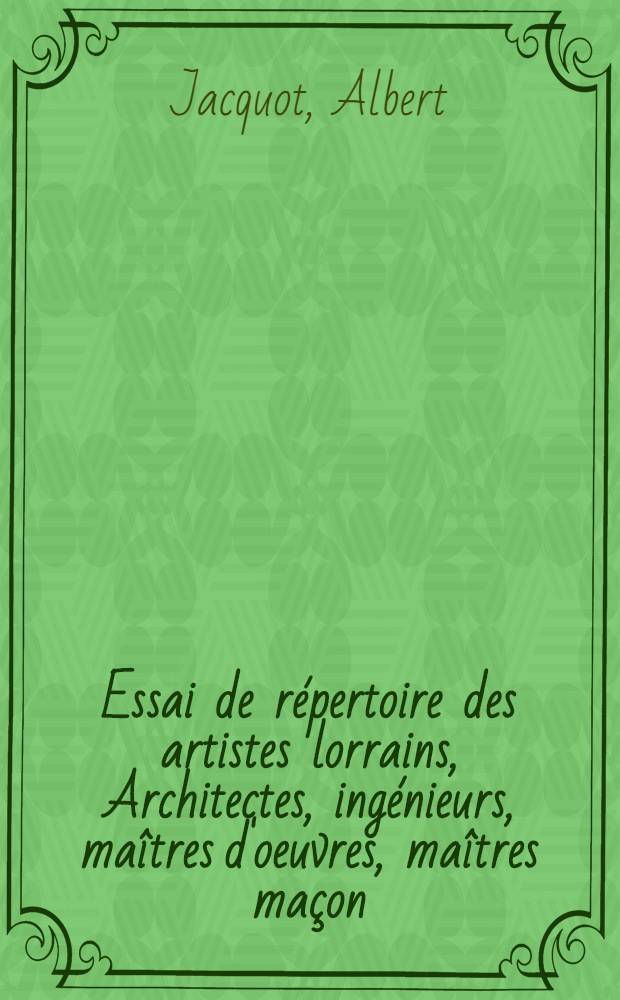 Essai de répertoire des artistes lorrains, Architectes, ingénieurs, maîtres d'oeuvres, maîtres maçon