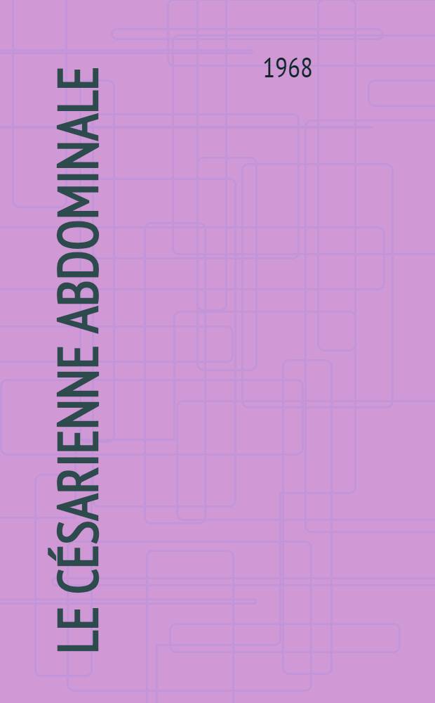 Le césarienne abdominale : À propos de 1234 observations recueillies en série à la Clinique obstétricale au cours de 19 années, 1949-1967 : Thèse ...