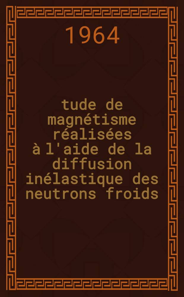 &Eacute;tude de magn&eacute;tisme r&eacute;alis&eacute;es &agrave; l'aide de la diffusion in&eacute;lastique des neutrons froids: 1-re th&egrave;se; Propositions donn&eacute;es par la Facult&eacute;: 2-e th&egrave;se: Th&egrave;ses pr&eacute;sent&eacute;es &agrave; la Facult&eacute; des sciences de l'Univ. de Paris ... / par Bernard Jacrot