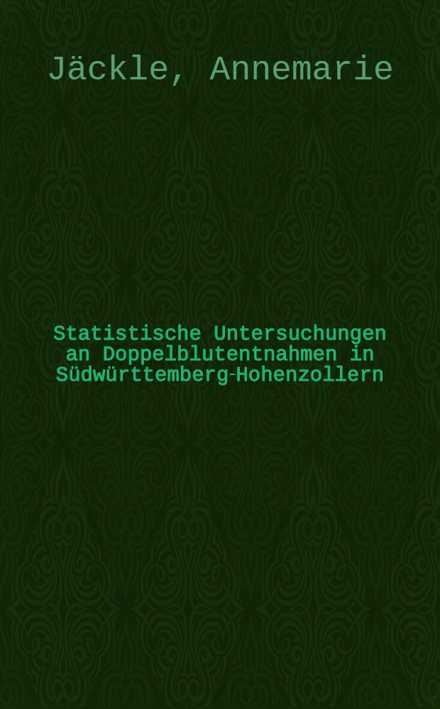 Statistische Untersuchungen an Doppelblutentnahmen in Südwürttemberg-Hohenzollern (Berichtszeit 1968-1973) : Inaug.-Diss. ... der Med. Fak. der ... Univ. zu Tübingen