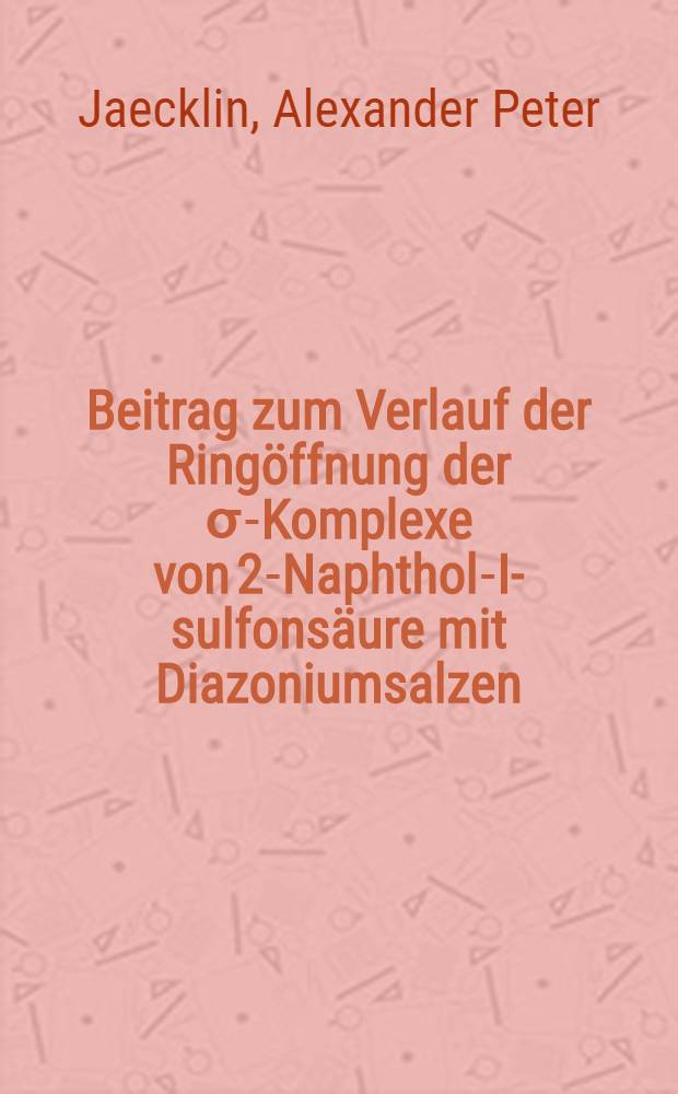 Beitrag zum Verlauf der Ringöffnung der σ-Komplexe von 2-Naphthol-I-sulfonsäure mit Diazoniumsalzen : Abhandl. ... der Eidgenössischen techn. Hochschule Zürich