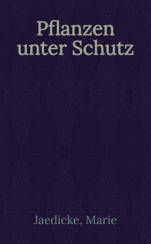 Pflanzen unter Schutz : Ein Wegweiser für alle Freunde der heimatlichen Pflanzenwelt