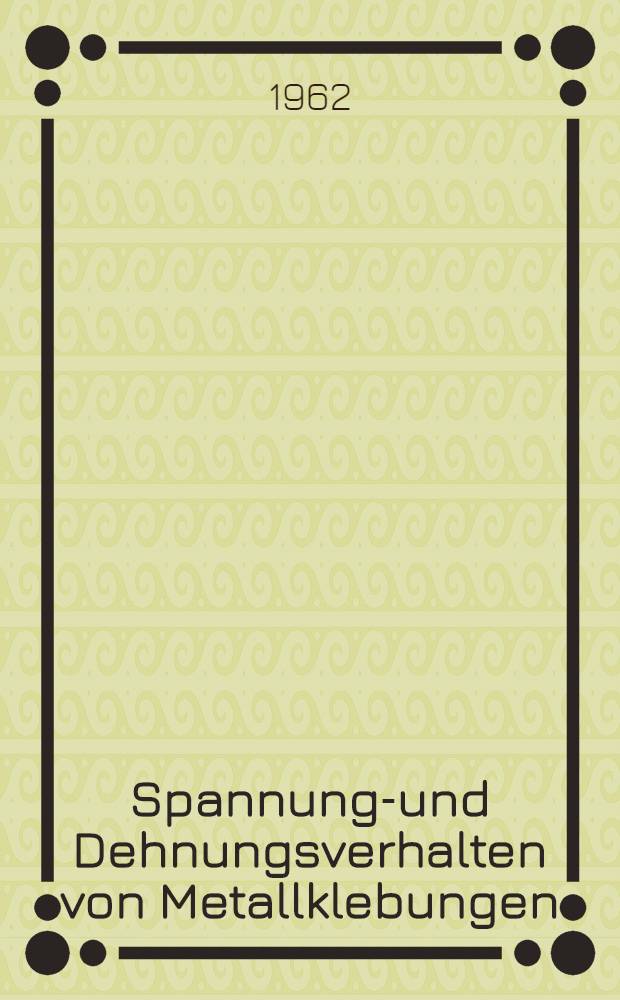 Spannungs- und Dehnungsverhalten von Metallklebungen : Von der Eidgen&ouml;ssischen techn. Hochschule in Z&uuml;rich ... genehmigte Promotionsarb